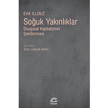 SOĞUK YAKINLIKLAR DUYGUSAL KAPITALIZMIN ŞEKİLLENMESİ - EVA ILLOUZ