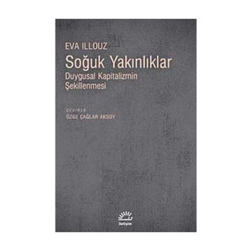 SOĞUK YAKINLIKLAR DUYGUSAL KAPITALIZMIN ŞEKİLLENMESİ - EVA ILLOUZ