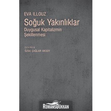 SOĞUK YAKINLIKLAR DUYGUSAL KAPITALIZMIN ŞEKİLLENMESİ - EVA ILLOUZ