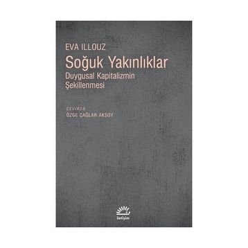 SOĞUK YAKINLIKLAR DUYGUSAL KAPITALIZMIN ŞEKİLLENMESİ - EVA ILLOUZ