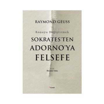 Sokrates'ten Adorno'ya Felsefe-Konuyu Değiştirmek - Raymond Geuss