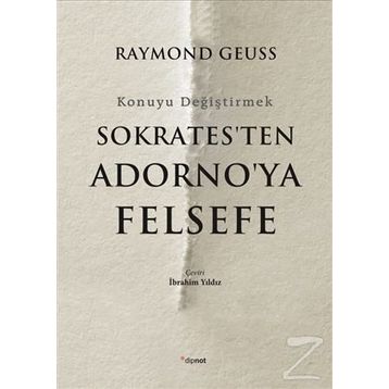 Sokrates'ten Adorno'ya Felsefe-Konuyu Değiştirmek - Raymond Geuss