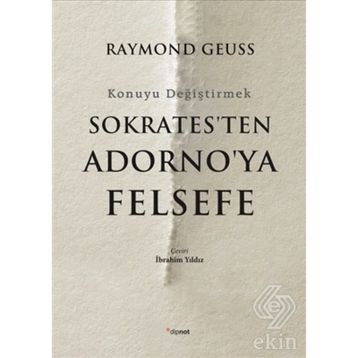 Sokrates'ten Adorno'ya Felsefe-Konuyu Değiştirmek - Raymond Geuss