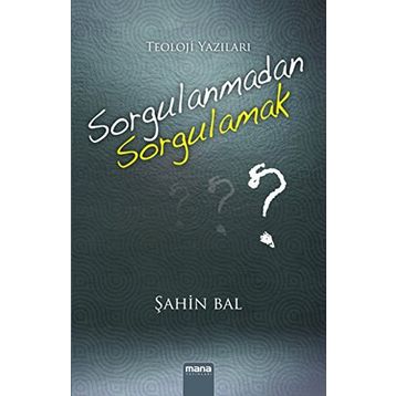 Sorgulanmadan Sorgulamak? - Şahin Bal