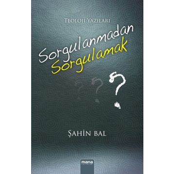 Sorgulanmadan Sorgulamak? - Şahin Bal
