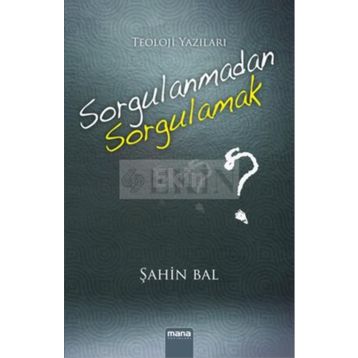 Sorgulanmadan Sorgulamak? - Şahin Bal