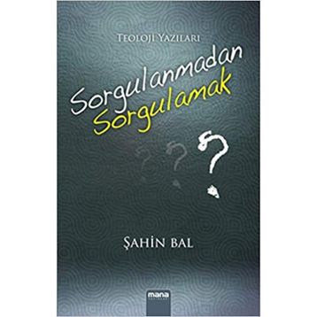 Sorgulanmadan Sorgulamak? - Şahin Bal