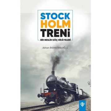Stockholm Treni Bir Neslin Göç Hikayeleri - Adnan Bülent Baloğlu