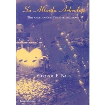 SU ALTINDA ARKEOLOJI BIR ARKEOLOĞUN TÜRKİYE MACERASI - GEORGE F. BASS