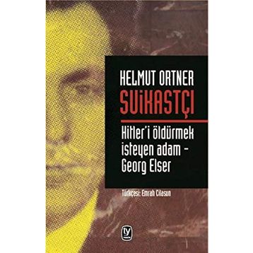 SUİKASTÇI HITLER'I TEK BAŞINA ÖLDÜRMEK İSTEYEN ADAM - GEORG ELSER - HELMUT ORTNER