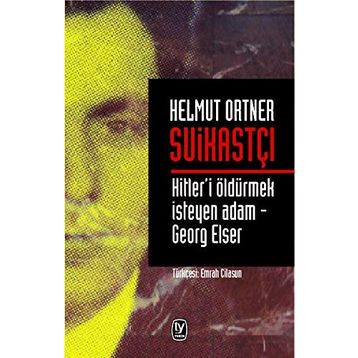 SUİKASTÇI HITLER'I TEK BAŞINA ÖLDÜRMEK İSTEYEN ADAM - GEORG ELSER - HELMUT ORTNER