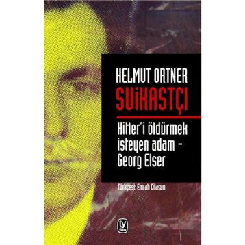 SUİKASTÇI HITLER'I TEK BAŞINA ÖLDÜRMEK İSTEYEN ADAM - GEORG ELSER - HELMUT ORTNER
