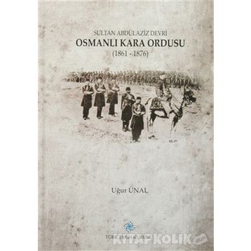 Sultan Abdülaziz Devri Osmanlı Kara Ordusu 1861 - 1876 - Uğur Ünal