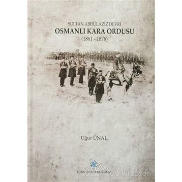 Sultan Abdülaziz Devri Osmanlı Kara Ordusu 1861 - 1876 - Uğur Ünal