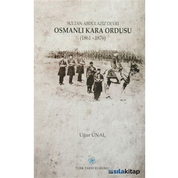 Sultan Abdülaziz Devri Osmanlı Kara Ordusu 1861 - 1876 - Uğur Ünal