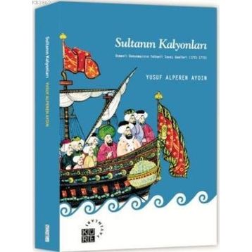 SULTANIN KALYONLARI OSMANLI DONANMASININ YELKENLI SAVAŞ GEMILERI (1701-1770) - YUSUF ALPEREN AYDIN
