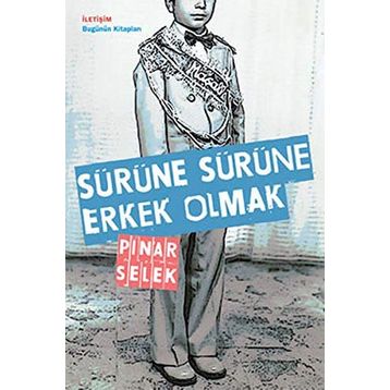 SÜRÜNE SÜRÜNE ERKEK OLMAK - PINAR SELEK
