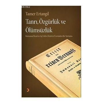 TANRI, ÖZGÜRLÜK VE ÖLÜMSÜZLÜK IMMANUEL KANTIN SAF AKLIN ELEŞTIRISI ÜZERINDEN BIR TARTIŞMA - TAMER ERTANGIL