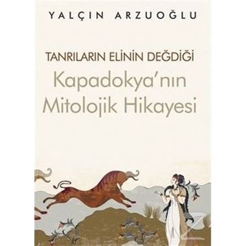 Tanrıların Elinin Değdiği Kapadokya'nın Mitolojik Hikayesi - Yalçın Arzuoğlu