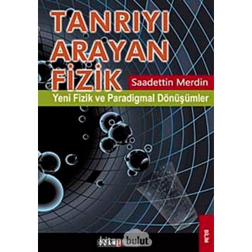 TANRIYI ARAYAN FIZIK YENI FIZIK VE PARADIGMAL DÖNÜŞÜMLER - SAADETTIN MERDIN