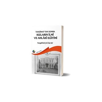 Tanzimat'tan Sonra Kızların İlmi ve Ahlaki Eğitimi - Songül Keçeci Kurt