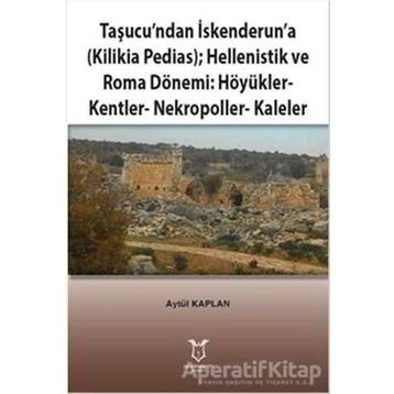 Taşucundan İskenderuna - Kilikia Pedias - Hellenistik ve Roma Dönemi Höyükler - Kentler - Nekropoller - Kaleler - Aytül Kaplan