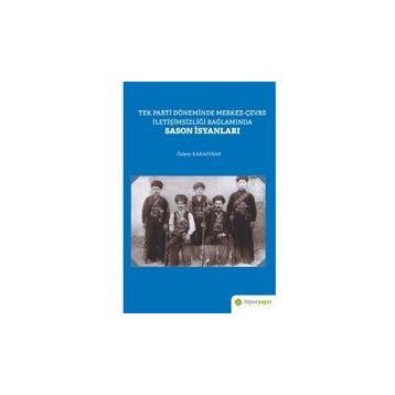 Tek Parti Döneminde Merkez-Çevre İletişimsizliği Bağlamında Sason İsyanları - Özlem Karapınar