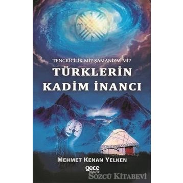 Tengricilik Mi? - Şamanizm Türklerin Kadim İnancı - Mehmet Kenan Yelken