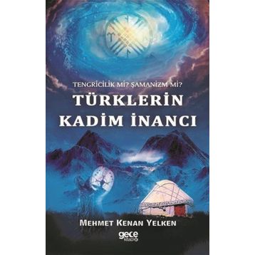 Tengricilik Mi? - Şamanizm Türklerin Kadim İnancı - Mehmet Kenan Yelken