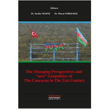 The Changing Perspectives and New Geopolitics of The Caucasus in The 21st Century - Serdar Yılmaz