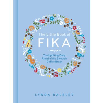 The Little Book of Fika: The Uplifting Daily Ritual of the Swedish Coffee Break