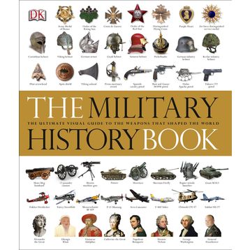 The Military History Book : The Ultimate Visual Guide to the Weapons That Shaped the World