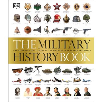 The Military History Book : The Ultimate Visual Guide to the Weapons That Shaped the World