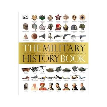 The Military History Book : The Ultimate Visual Guide to the Weapons That Shaped the World