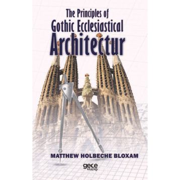 The Principles Of Gothic Ecclesiastical Architectur - Matthew Holbeche Bloxam