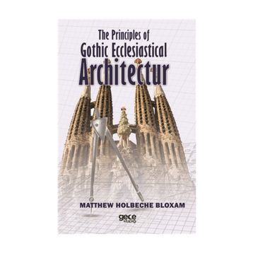 The Principles Of Gothic Ecclesiastical Architectur - Matthew Holbeche Bloxam