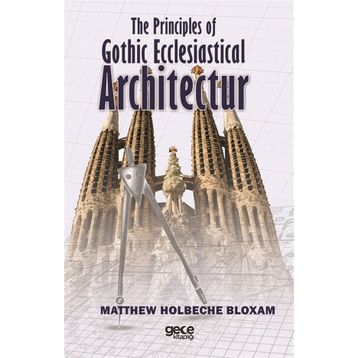 The Principles Of Gothic Ecclesiastical Architectur - Matthew Holbeche Bloxam