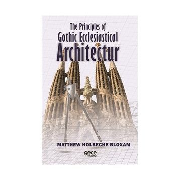 The Principles Of Gothic Ecclesiastical Architectur - Matthew Holbeche Bloxam
