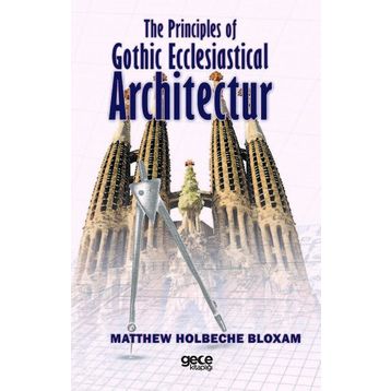 The Principles Of Gothic Ecclesiastical Architectur - Matthew Holbeche Bloxam