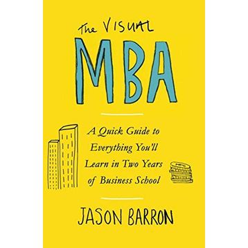The Visual MBA: A Quick Guide to Everything You’ll Learn in Two Years of Business School