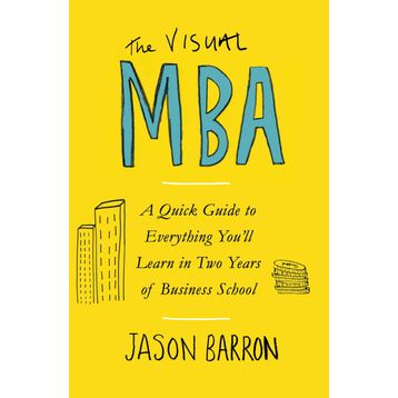 The Visual MBA: A Quick Guide to Everything You’ll Learn in Two Years of Business School