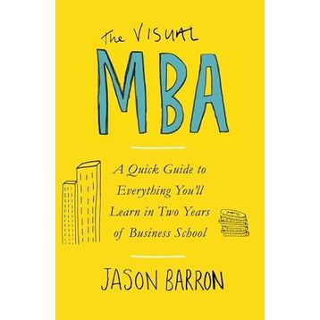 The Visual MBA: A Quick Guide to Everything You’ll Learn in Two Years of Business School