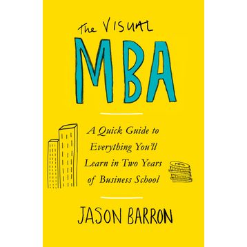 The Visual MBA: A Quick Guide to Everything You’ll Learn in Two Years of Business School