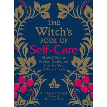 The Witch's Book of Self-Care: Magical Ways to Pamper, Soothe, and Care for Your Body and Spirit