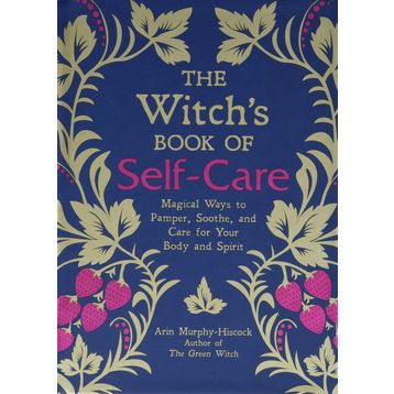 The Witch's Book of Self-Care: Magical Ways to Pamper, Soothe, and Care for Your Body and Spirit