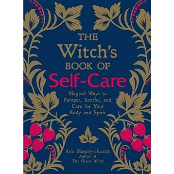 The Witch's Book of Self-Care: Magical Ways to Pamper, Soothe, and Care for Your Body and Spirit