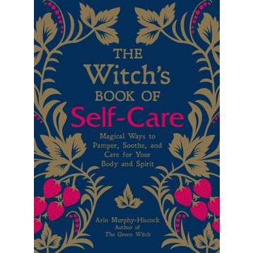 The Witch's Book of Self-Care: Magical Ways to Pamper, Soothe, and Care for Your Body and Spirit
