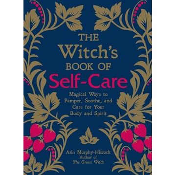 The Witch's Book of Self-Care: Magical Ways to Pamper, Soothe, and Care for Your Body and Spirit