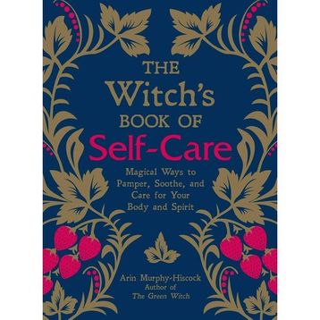 The Witch's Book of Self-Care: Magical Ways to Pamper, Soothe, and Care for Your Body and Spirit