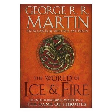 The World of Ice & Fire The Untold History Game of Thrones - George R.R. Martin Elio Garcia